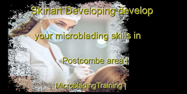 Skinart Developing develop your microblading skills in Postcombe area | MicrobladingTraining | MicrobladingClasses | SkinartTraining-United Kingdom